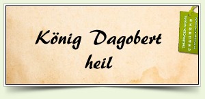 König Dagobert heil