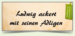 Ludwig ackert mit seinen Adligen